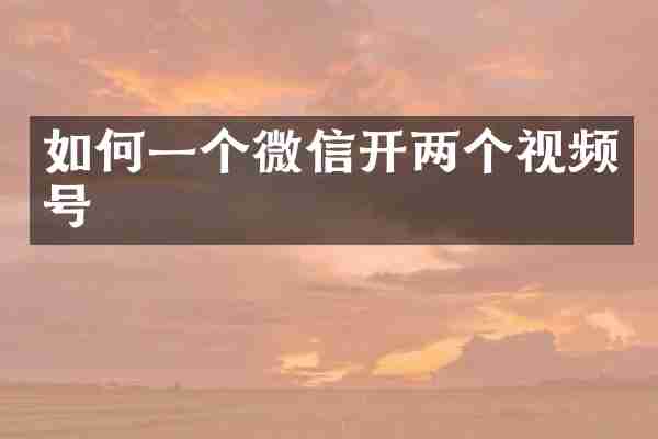 如何一个微信开两个视频号