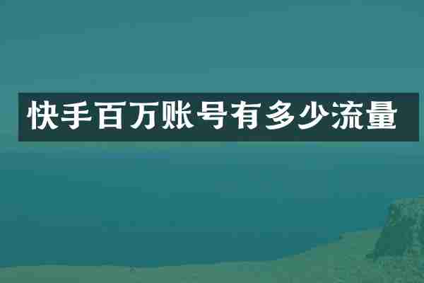 快手百万账号有多少流量