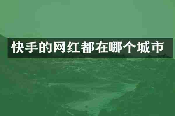 快手的网红都在哪个城市