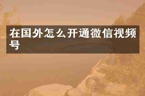 在国外怎么开通微信视频号