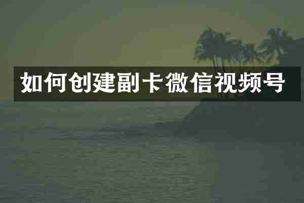 如何创建副卡微信视频号