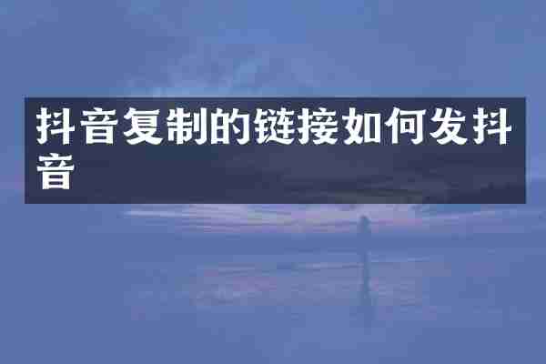 抖音复制的链接如何发抖音