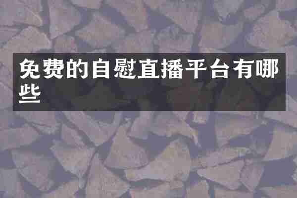 免费的自慰直播平台有哪些