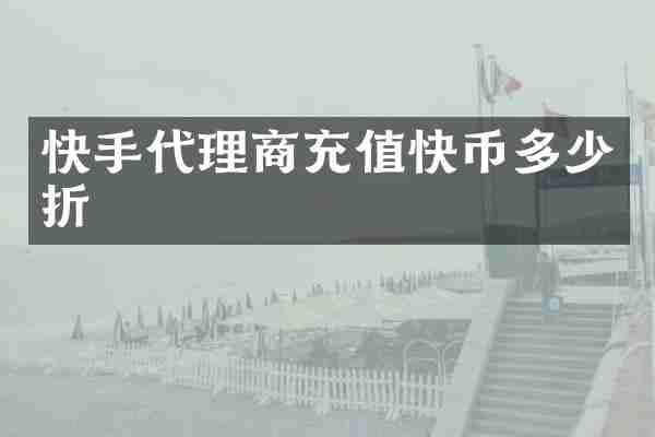 快手代理商充值快币多少折