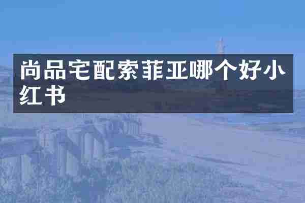 尚品宅配索菲亚哪个好小红书