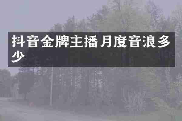 抖音金牌主播月度音浪多少