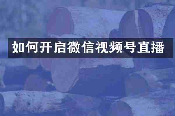 如何开启微信视频号直播