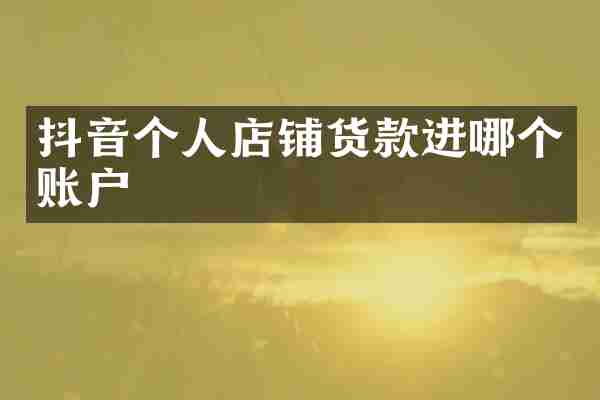 抖音个人店铺货款进哪个账户