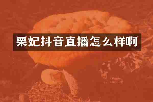 栗妃抖音直播怎么样啊