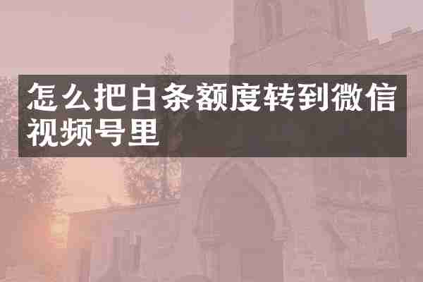 怎么把白条额度转到微信视频号里