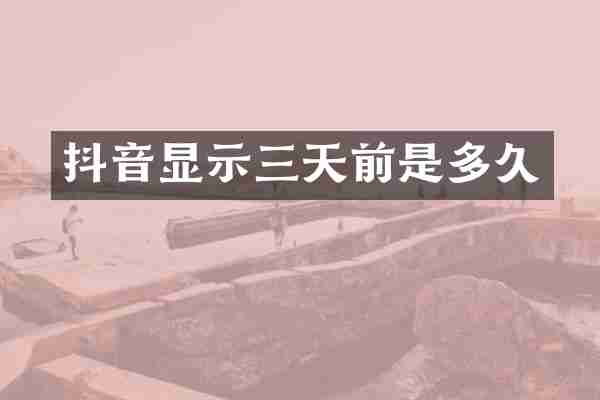 抖音显示三天前是多久