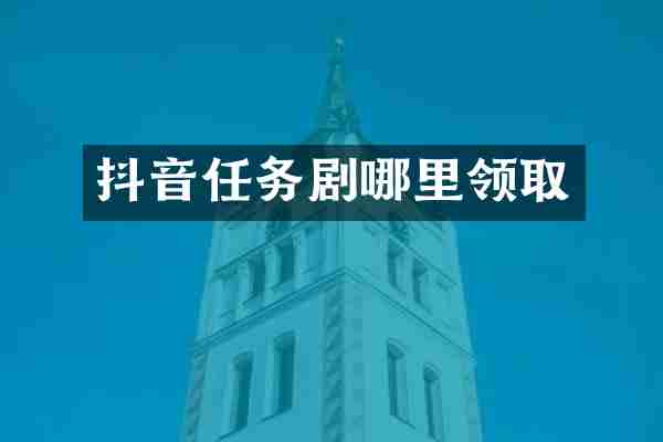 抖音任务剧哪里领取