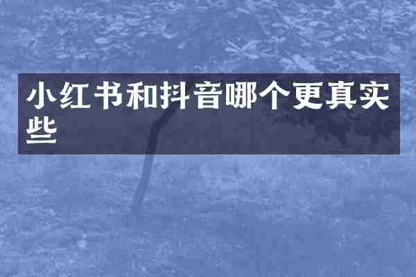 小红书和抖音哪个更真实些