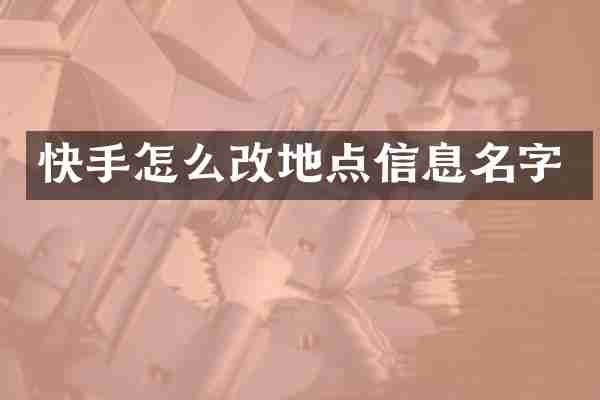 快手怎么改地点信息名字