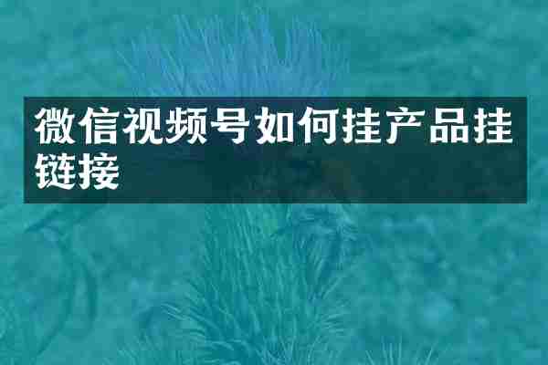 微信视频号如何挂产品挂链接