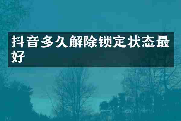 抖音多久解除锁定状态最好