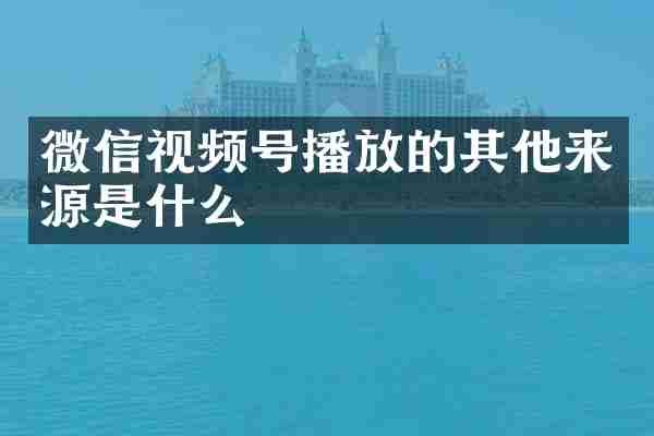 微信视频号播放的其他来源是什么