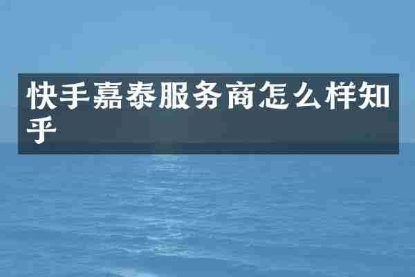 快手嘉泰服务商怎么样知乎