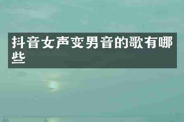 抖音女声变男音的歌有哪些