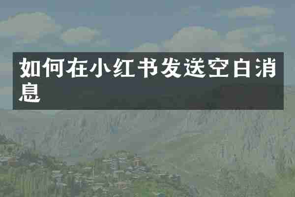 如何在小红书发送空白消息