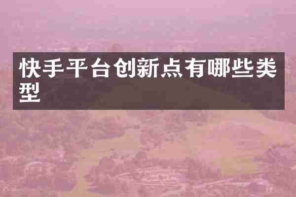 快手平台创新点有哪些类型