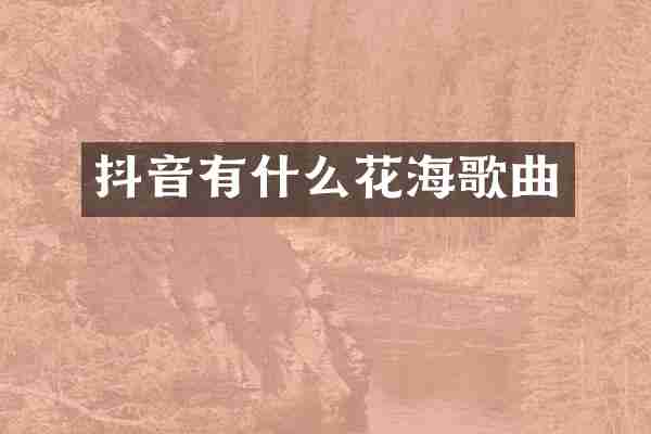 抖音有什么花海歌曲