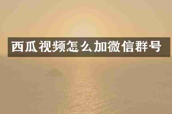 西瓜视频怎么加微信群号