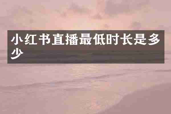 小红书直播最低时长是多少