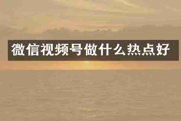 微信视频号做什么热点好