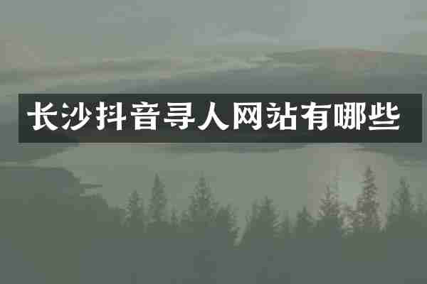 长沙抖音寻人网站有哪些
