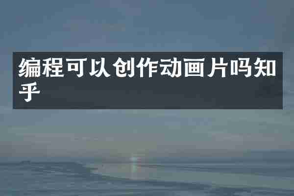 编程可以创作动画片吗知乎