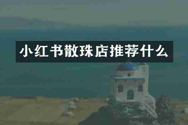 小红书散珠店推荐什么