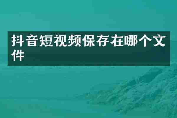 抖音短视频保存在哪个文件