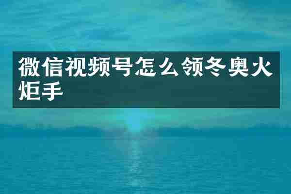 微信视频号怎么领冬奥火炬手