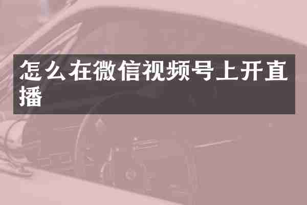怎么在微信视频号上开直播