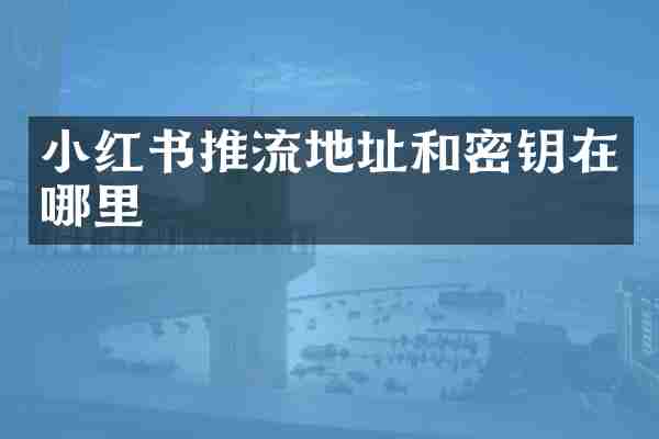 小红书推流地址和密钥在哪里