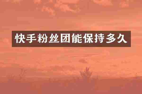 快手粉丝团能保持多久