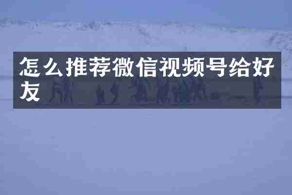 怎么推荐微信视频号给好友