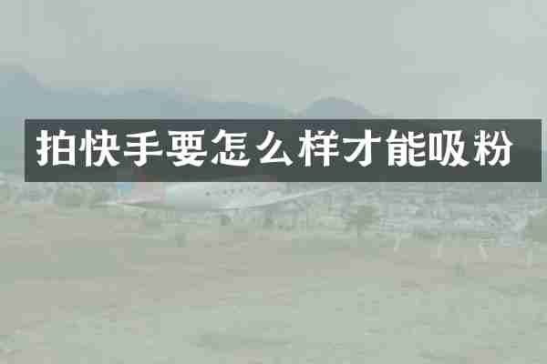 拍快手要怎么样才能吸粉
