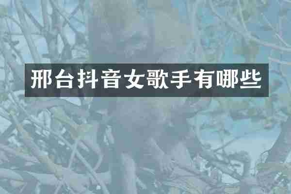 邢台抖音女歌手有哪些