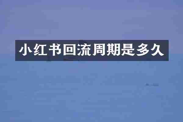 小红书回流周期是多久