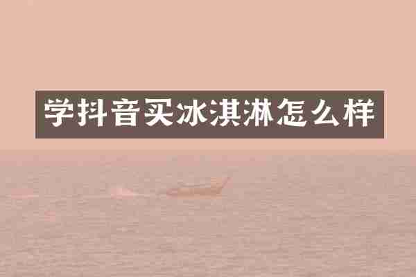 学抖音买冰淇淋怎么样