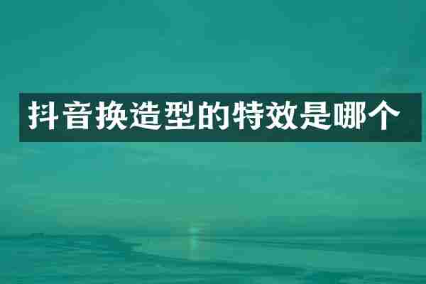 抖音换造型的特效是哪个