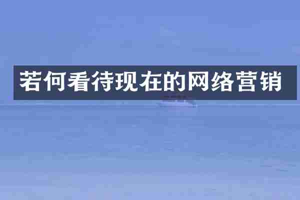 若何看待现在的网络营销