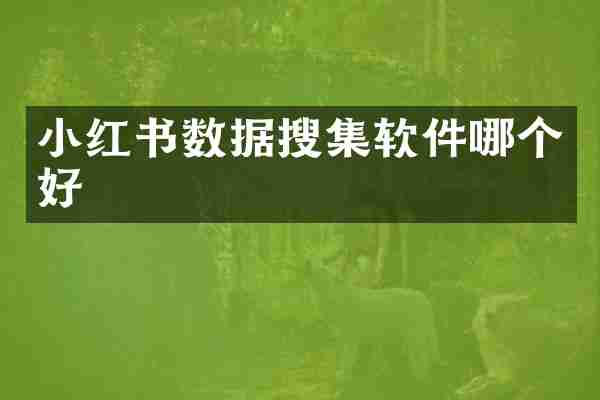 小红书数据搜集软件哪个好