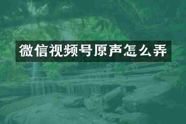 微信视频号原声怎么弄