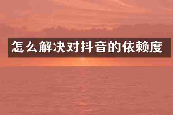 怎么解决对抖音的依赖度