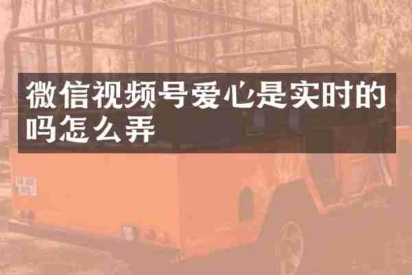 微信视频号爱心是实时的吗怎么弄