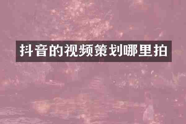 抖音的视频策划哪里拍