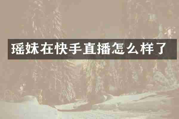 瑶妹在快手直播怎么样了